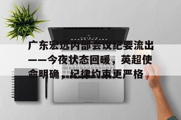 开云入口 -广东宏远内部会议纪要流出——今夜状态回暖，英超使命明确，纪律约束更严格的简单介绍